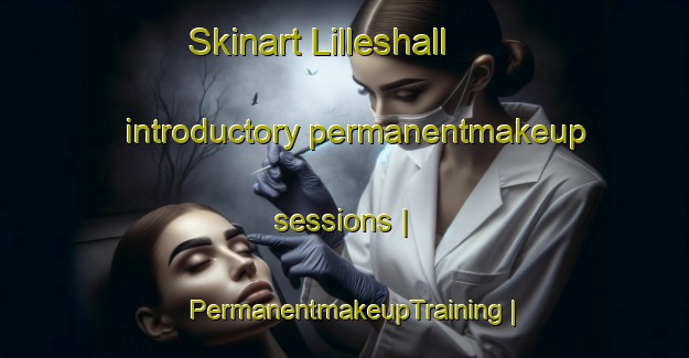 Skinart Lilleshall introductory permanentmakeup sessions | PermanentmakeupTraining | PermanentmakeupClasses | SkinartTraining-United Kingdom